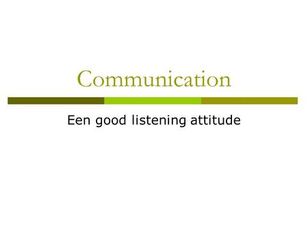 Communication Een good listening attitude. A good listener Luistert met zijn oren en met zijn hart. Listening is an attitude! Luisteren vereist de juiste.
