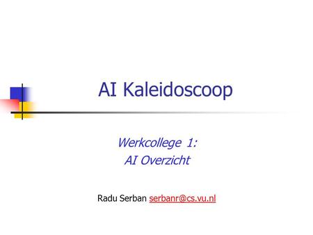 AI Kaleidoscoop Werkcollege 1: AI Overzicht Radu Serban