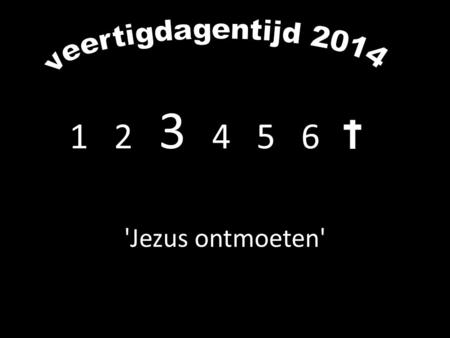 Veertigdagentijd 2014 1  2  3  4   5  6  'Jezus ontmoeten'