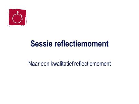 Sessie reflectiemoment Naar een kwalitatief reflectiemoment.