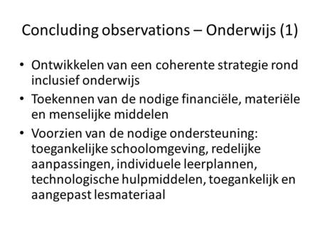 Concluding observations – Onderwijs (1) Ontwikkelen van een coherente strategie rond inclusief onderwijs Toekennen van de nodige financiële, materiële.