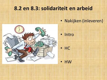 8.2 en 8.3: solidariteit en arbeid Nakijken (inleveren) Intro HC HW.