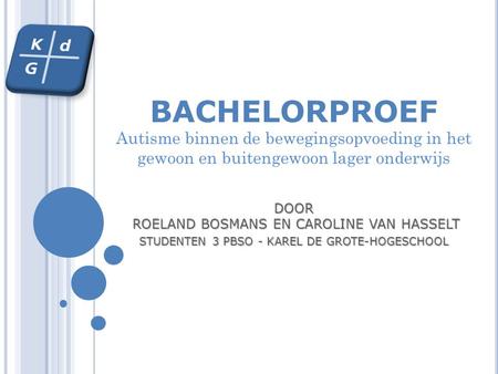 DOOR ROELAND BOSMANS EN CAROLINE VAN HASSELT STUDENTEN 3 PBSO - KAREL DE GROTE-HOGESCHOOL BACHELORPROEF DOOR ROELAND BOSMANS EN CAROLINE VAN HASSELT STUDENTEN.