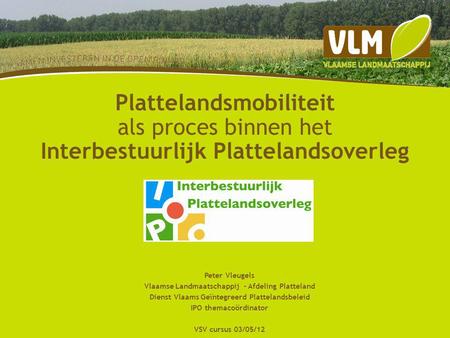 Plattelandsmobiliteit als proces binnen het Interbestuurlijk Plattelandsoverleg Peter Vleugels Vlaamse Landmaatschappij - Afdeling Platteland Dienst Vlaams.