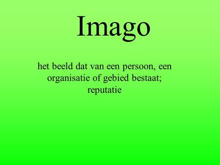 Imago het beeld dat van een persoon, een organisatie of gebied bestaat; reputatie.