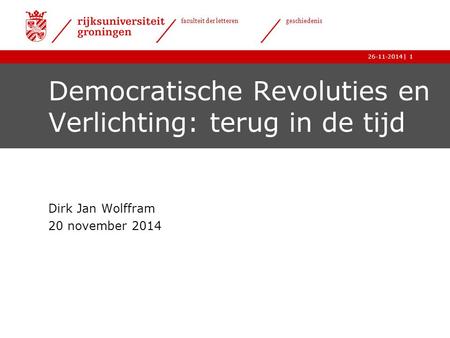 | faculteit der letteren geschiedenis 26-11-20141 Democratische Revoluties en Verlichting: terug in de tijd Dirk Jan Wolffram 20 november 2014.