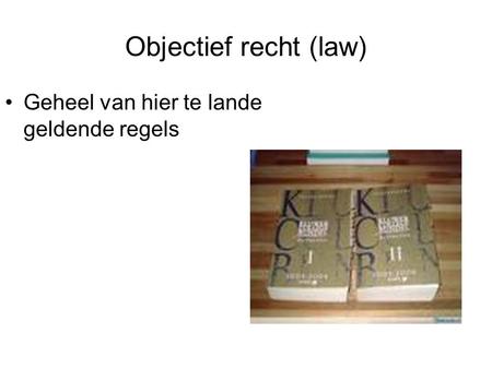 Objectief recht (law) Geheel van hier te lande geldende regels.