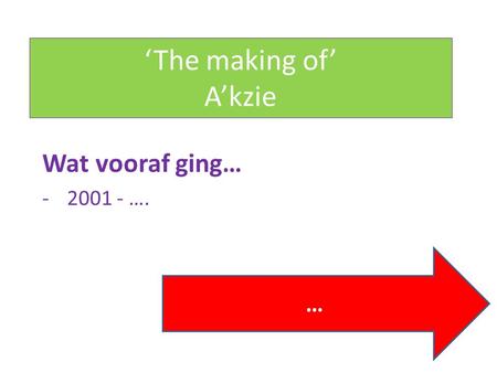 ‘The making of’ A’kzie Wat vooraf ging… -2001 - …. …