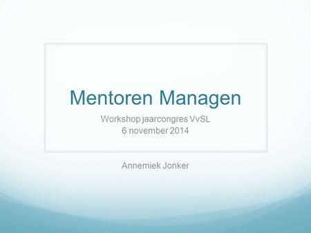 Mentoren Managen Workshop jaarcongres VvSL 6 november 2014 Annemiek Jonker.