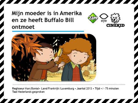 Mijn moeder is in Amerika en ze heeft Buffalo Bill ontmoet Regisseur Marc Boréal Land Frankrijk/Luxemburg Jaartal 2013 Tijd +/- 75 minuten Taal Nederlands.