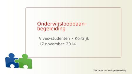 Vrije centra voor leerlingenbegeleiding Onderwijsloopbaan- begeleiding Vives-studenten - Kortrijk 17 november 2014.