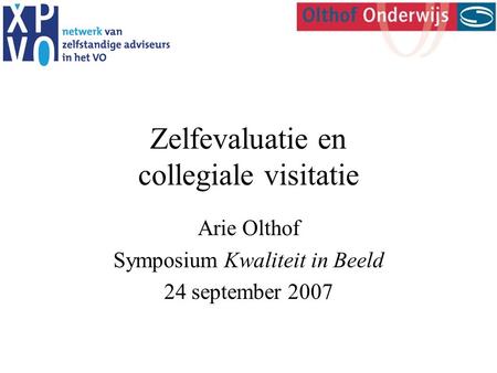 Zelfevaluatie en collegiale visitatie Arie Olthof Symposium Kwaliteit in Beeld 24 september 2007.