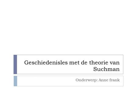 Geschiedenisles met de theorie van Suchman Onderwerp: Anne frank.