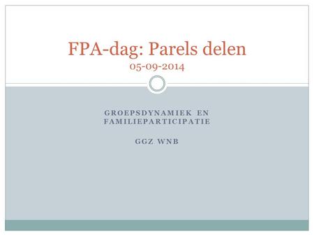 FPA-dag: Parels delen 05-09-2014 Groepsdynamiek en familieparticipatie GGZ WNB.