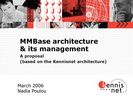 MMBase architecture & its management A proposal (based on the Kennisnet architecture) March 2006 Nadia Poulou.