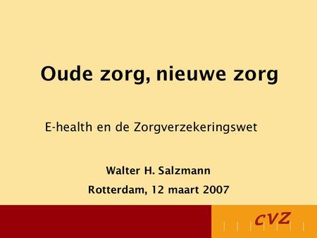 Oude zorg, nieuwe zorg E-health en de Zorgverzekeringswet Walter H. Salzmann Rotterdam, 12 maart 2007.