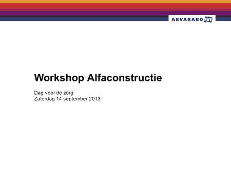 Dag voor de zorg Zaterdag 14 september 2013 Workshop Alfaconstructie.