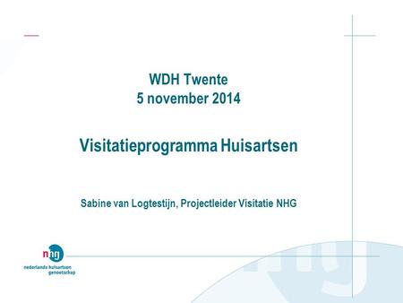 WDH Twente 5 november 2014 Visitatieprogramma Huisartsen Sabine van Logtestijn, Projectleider Visitatie NHG.