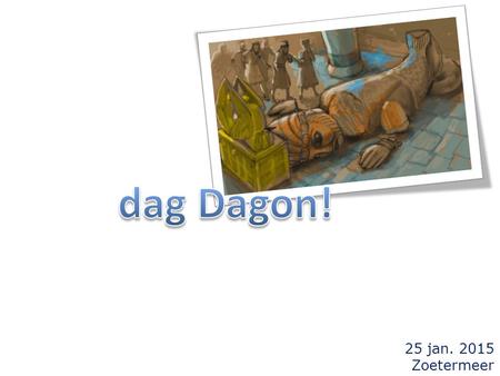 Dag Dagon! 25 jan. 2015 Zoetermeer.