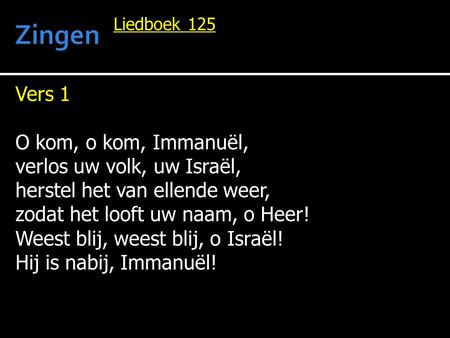 Zingen Vers 1 O kom, o kom, Immanuël, verlos uw volk, uw Israël,
