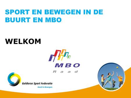 WELKOM SPORT EN BEWEGEN IN DE BUURT EN MBO. Platform Bewegen en Sport/ MBO RAAD Gelderse Sport Federatie VOORSTELLEN.