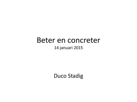 Beter en concreter 14 januari 2015 Duco Stadig. Leegstand in miljoen m2 Kantoren: 8 (2014; 17% van 50) Bedrijven: 2-4 (2014, schatting) Winkels: 2 (2014)