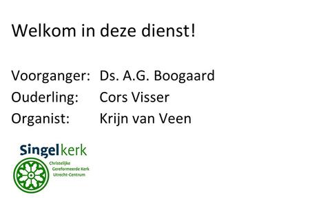 Welkom in deze dienst! Voorganger: Ds. A.G. Boogaard