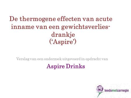 De thermogene effecten van acute inname van een gewichtsverlies- drankje (‘Aspire’) Verslag van een onderzoek uitgevoerd in opdracht van Aspire Drinks.