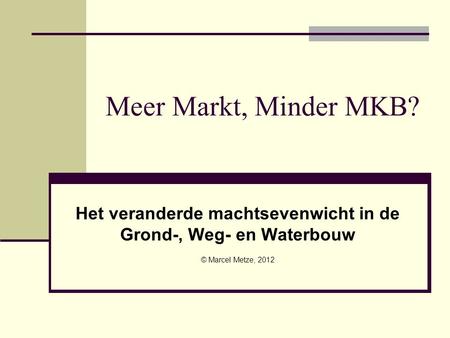 Meer Markt, Minder MKB? Het veranderde machtsevenwicht in de Grond-, Weg- en Waterbouw © Marcel Metze, 2012.