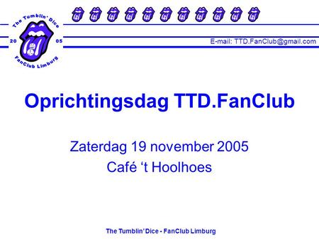 The Tumblin’ Dice - FanClub Limburg Zaterdag 19 november 2005 Café ‘t Hoolhoes Oprichtingsdag TTD.FanClub.