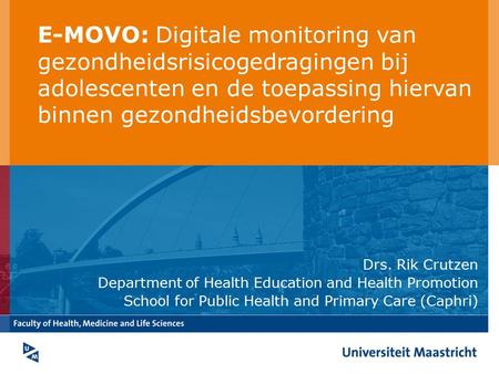E-MOVO: Digitale monitoring van gezondheidsrisicogedragingen bij adolescenten en de toepassing hiervan binnen gezondheidsbevordering Drs. Rik Crutzen Department.