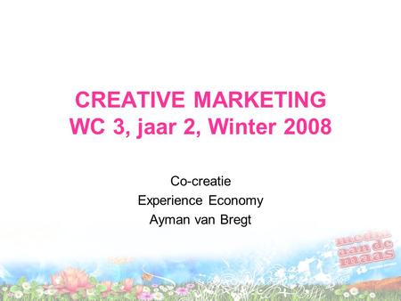 CREATIVE MARKETING WC 3, jaar 2, Winter 2008 Co-creatie Experience Economy Ayman van Bregt.