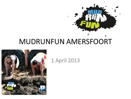 MUDRUNFUN AMERSFOORT 1 April 2013. Wat is een MudRunFun? Filmpjes over de Mudfunrun: