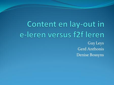 Guy Leys Gerd Anthonis Denise Bossyns. Uitgangspunt E-leren F2f leren Leraar = begeleider Opmaak + presentatie leermateriaal Aantrekkelijk en uitdagend.