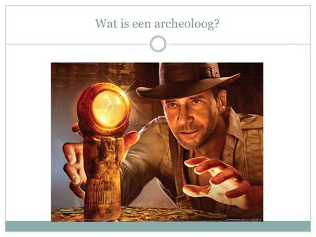 Wat is een archeoloog?. Indiana Jones Indiana Jones?