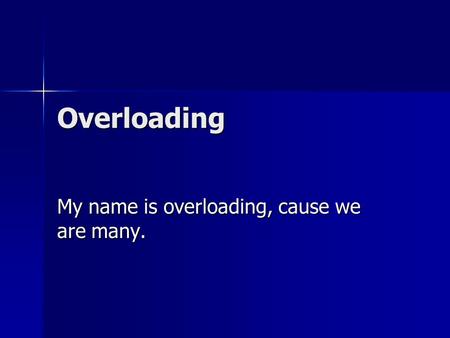 Overloading My name is overloading, cause we are many.