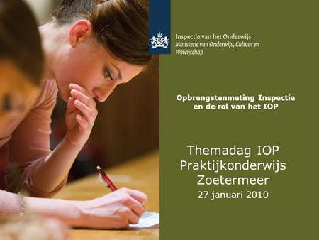 Opbrengstenmeting Inspectie en de rol van het IOP Themadag IOP Praktijkonderwijs Zoetermeer 27 januari 2010.