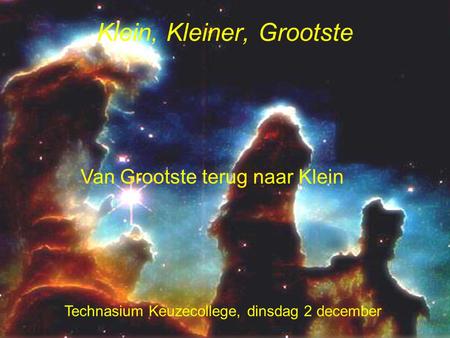 Klein, Kleiner, Grootste Technasium Keuzecollege, dinsdag 2 december Van Grootste terug naar Klein.