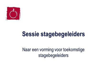 Sessie stagebegeleiders Naar een vorming voor toekomstige stagebegeleiders.