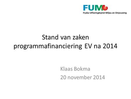 Stand van zaken programmafinanciering EV na 2014 Klaas Bokma 20 november 2014.