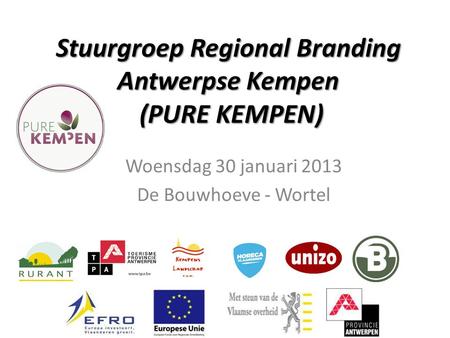 Stuurgroep Regional Branding Antwerpse Kempen (PURE KEMPEN) Woensdag 30 januari 2013 De Bouwhoeve - Wortel.