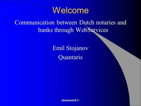 Quantaris B.V. Welcome Communication between Dutch notaries and banks through WebServices Emil Stojanov Quantaris.