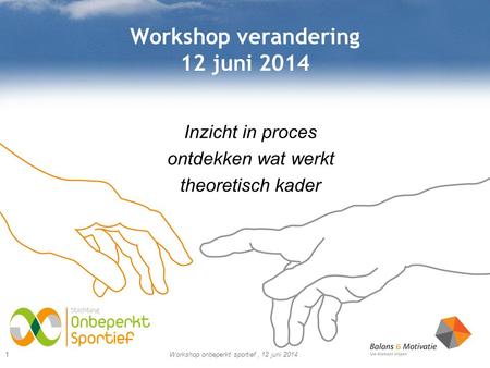 Workshop verandering 12 juni 2014 Inzicht in proces ontdekken wat werkt theoretisch kader Workshop onbeperkt sportief, 12 juni 20141.
