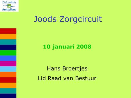Joods Zorgcircuit 10 januari 2008 Hans Broertjes Lid Raad van Bestuur.
