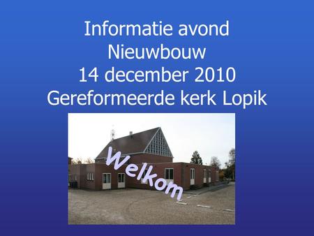 Informatie avond Nieuwbouw 14 december 2010 Gereformeerde kerk Lopik Welkom.