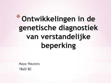Ontwikkelingen in de genetische diagnostiek van verstandelijke beperking Maya Wauters 1BaO B2.