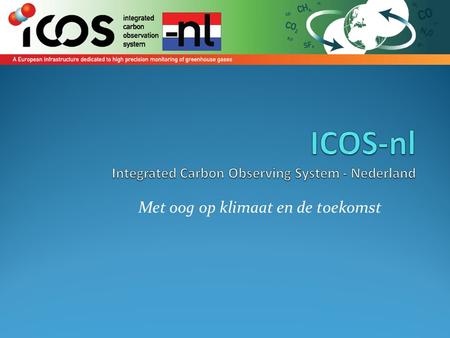 Met oog op klimaat en de toekomst. ICOS kenmerken Geïntegreerd Observatiesysteem voor de Koolstofkringloop In preparatory phase; ERIC in 2012 Lange termijn.