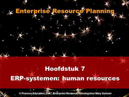 Hoofdstuk 7 ERP-systemen: human resources Enterprise Resource Planning © Pearson Education, 2007; Enterprise Resource Planning door Mary Sumner.