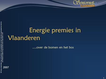 © Deze presentatie mag noch geheel, noch gedeeltelijk worden herbruikt of gekopieerd zonder de schriftelijke toestemming van Seniornet Vlaanderen VZW Energie.