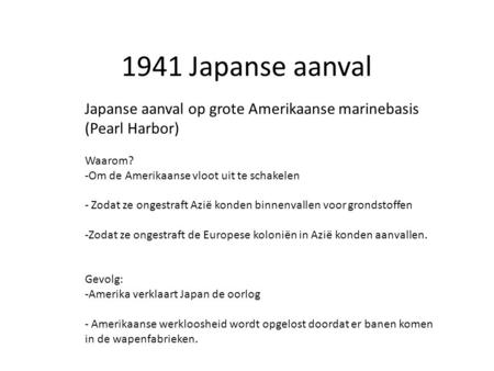 1941 Japanse aanval Japanse aanval op grote Amerikaanse marinebasis (Pearl Harbor) Waarom? Om de Amerikaanse vloot uit te schakelen Zodat ze ongestraft.